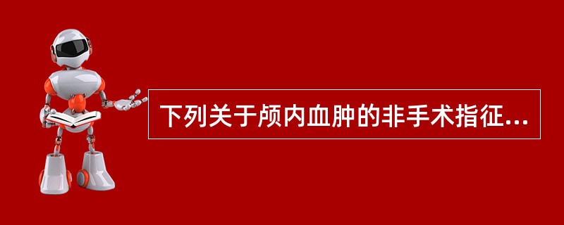 下列关于颅内血肿的非手术指征，可适当放宽的是