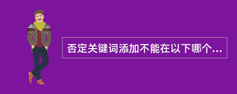 否定关键词添加不能在以下哪个级别设置？（）