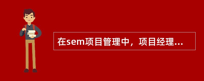 在sem项目管理中，项目经理起到的作用有哪些？（）