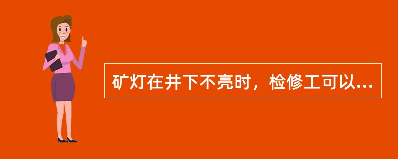 矿灯在井下不亮时，检修工可以立即拆卸修理。