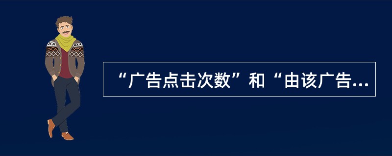 “广告点击次数”和“由该广告来访次数”数据不一致，以下哪些解释是合理的（）