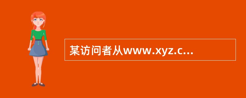 某访问者从www.xyz.com点击进入你的网站，一周后，此访问者使用同一个浏览