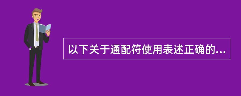 以下关于通配符使用表述正确的是（）