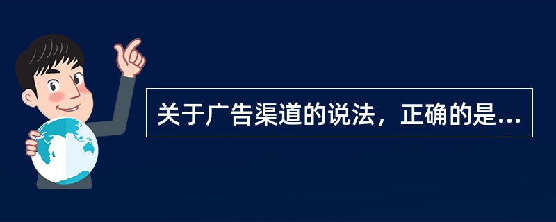 关于广告渠道的说法，正确的是：（）