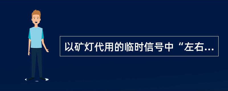 以矿灯代用的临时信号中“左右摇摆”表示（）。