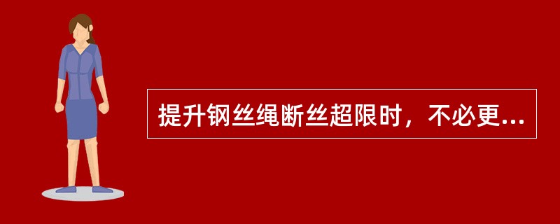 提升钢丝绳断丝超限时，不必更换，可以减少矿车个数提升。