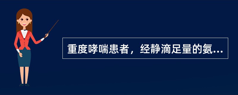 重度哮喘患者，经静滴足量的氨茶碱及口服舒喘灵等药物治疗10小时后病情仍不缓解伴大