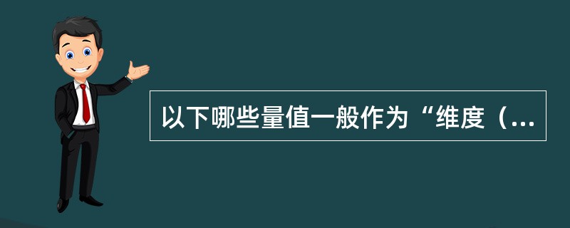 以下哪些量值一般作为“维度（Dimension）”出现？（）