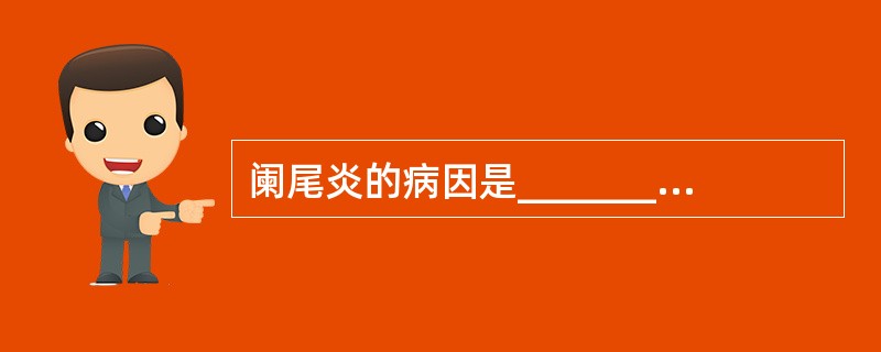 阑尾炎的病因是__________，__________。