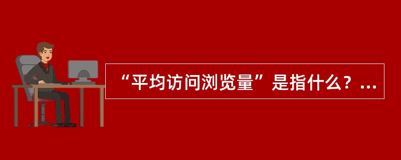 “平均访问浏览量”是指什么？（）