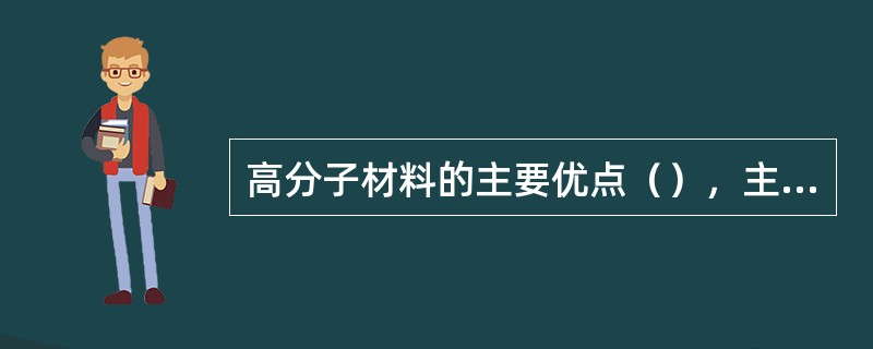 高分子材料的主要优点（），主要缺点是（）。