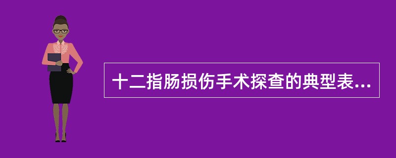 十二指肠损伤手术探查的典型表现为：__________，__________，_