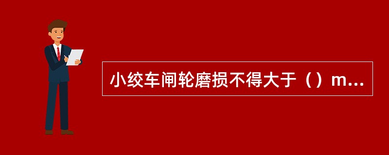 小绞车闸轮磨损不得大于（）mm，表面光洁平滑，无明显沟痕，无油泥。