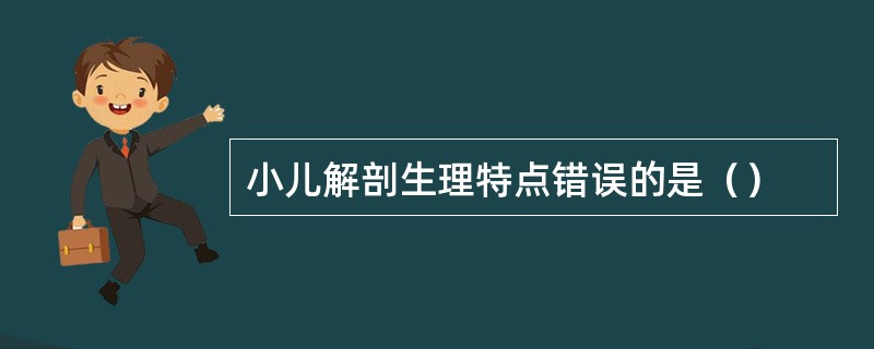 小儿解剖生理特点错误的是（）