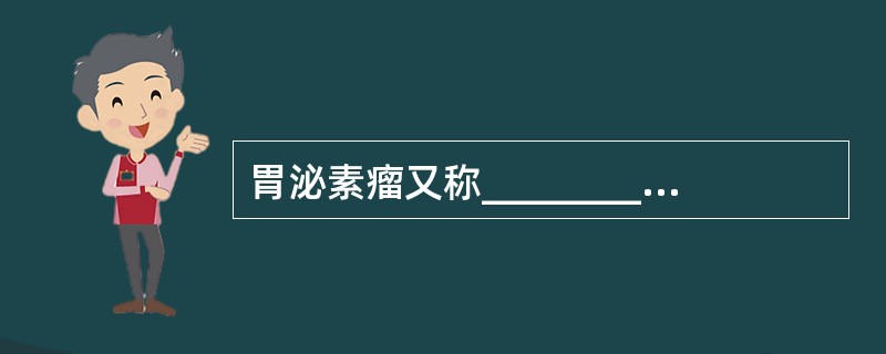 胃泌素瘤又称__________，是__________细胞肿瘤分泌过多的胃泌素