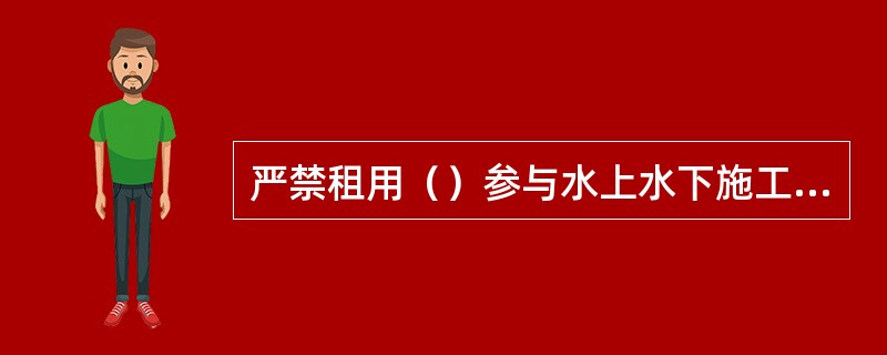 严禁租用（）参与水上水下施工作业。