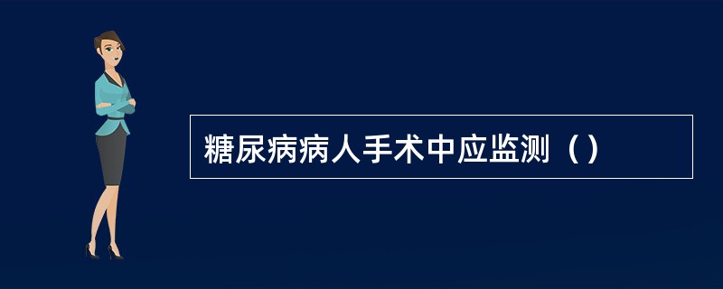 糖尿病病人手术中应监测（）