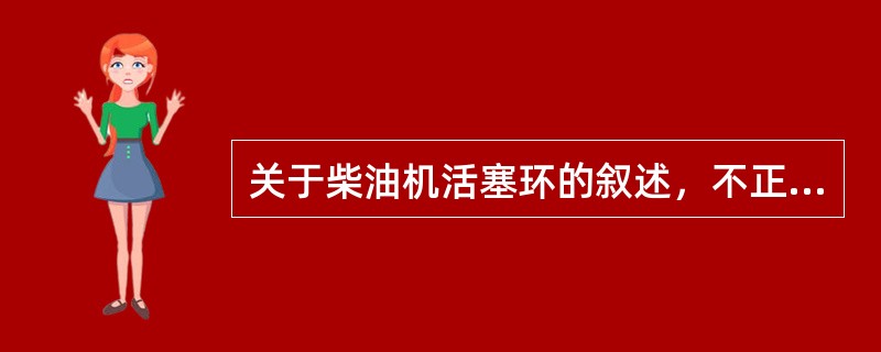 关于柴油机活塞环的叙述，不正确的是（）