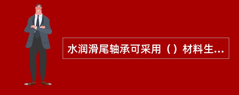 水润滑尾轴承可采用（）材料生产。