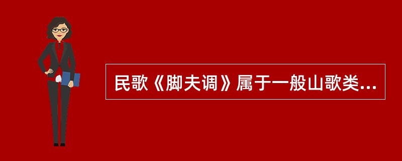 民歌《脚夫调》属于一般山歌类，具体为（）