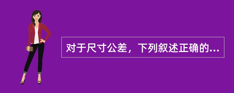 对于尺寸公差，下列叙述正确的是：（）。