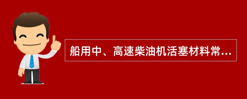 船用中、高速柴油机活塞材料常选用（）