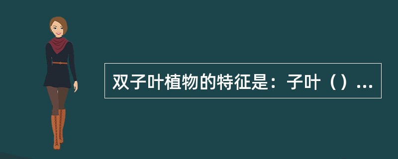 双子叶植物的特征是：子叶（）、花（）基数、叶脉（）、茎的维管束（）和通常有（）根