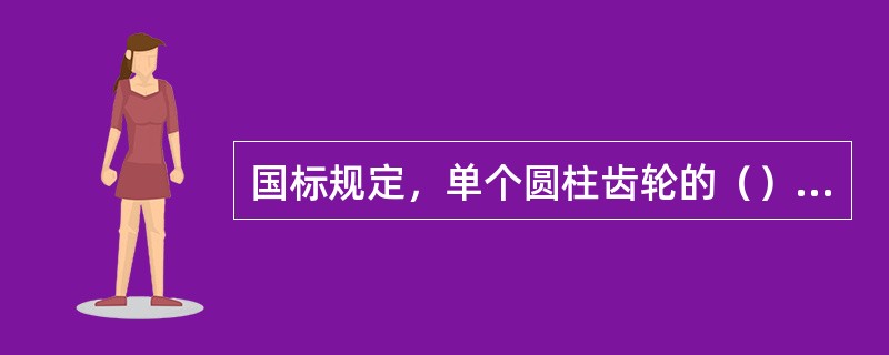 国标规定，单个圆柱齿轮的（）用粗实线绘制。