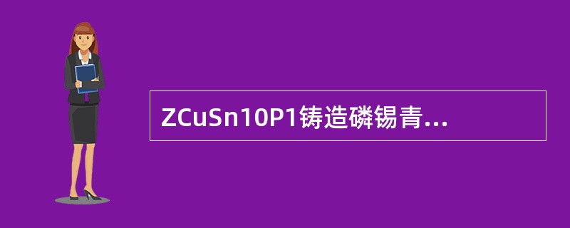 ZCuSn10P1铸造磷锡青铜，加入10%的锡是为了提高（）