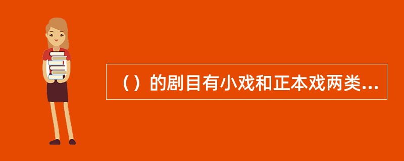 （）的剧目有小戏和正本戏两类，各有不同唱腔。