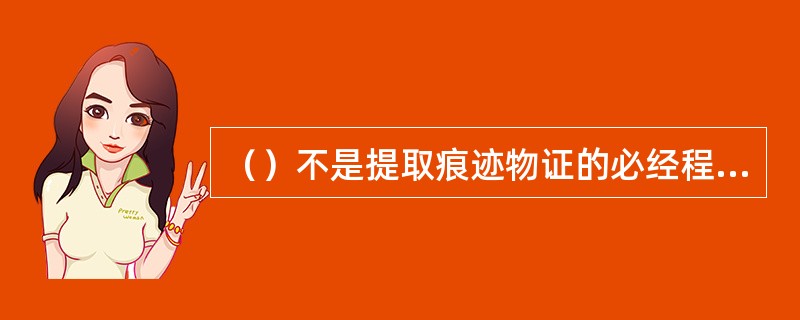 （）不是提取痕迹物证的必经程序。