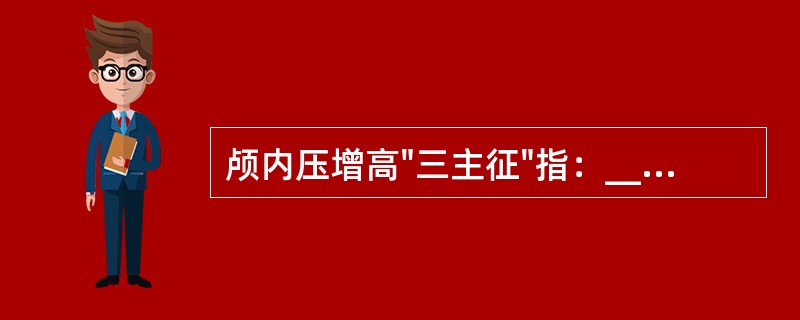 颅内压增高"三主征"指：______、______、______。