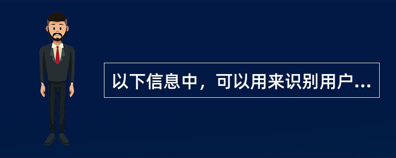 以下信息中，可以用来识别用户唯一身份的标记有：（）