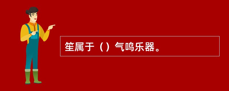 笙属于（）气鸣乐器。