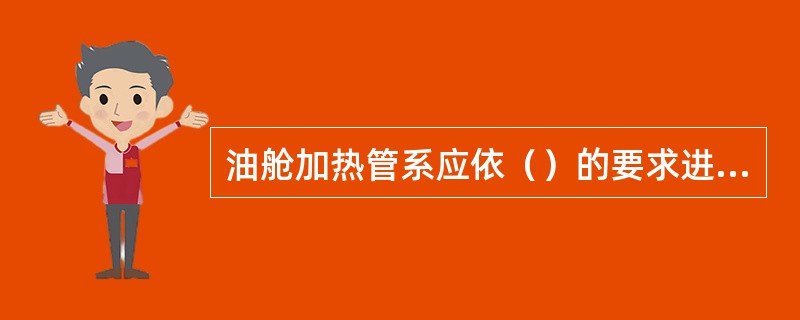 油舱加热管系应依（）的要求进行液压试验。