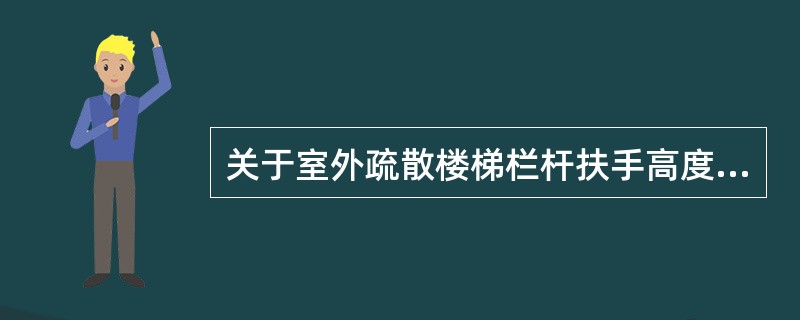 关于室外疏散楼梯栏杆扶手高度表述不正确的是（）