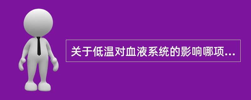 关于低温对血液系统的影响哪项是错的（）