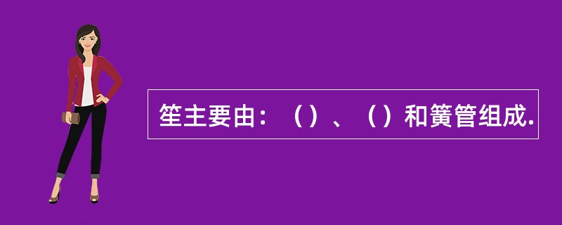 笙主要由：（）、（）和簧管组成.