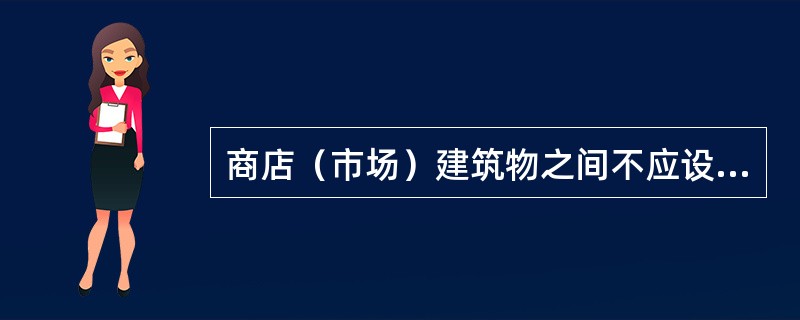 商店（市场）建筑物之间不应设置连接顶棚，当必须设置时应符合（）。