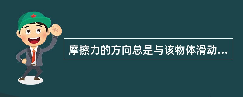 摩擦力的方向总是与该物体滑动或滑动趋势的方向相同。