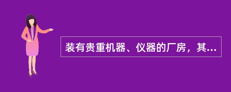 装有贵重机器、仪器的厂房，其顶棚、墙面、地面均应采用A级装修材料。