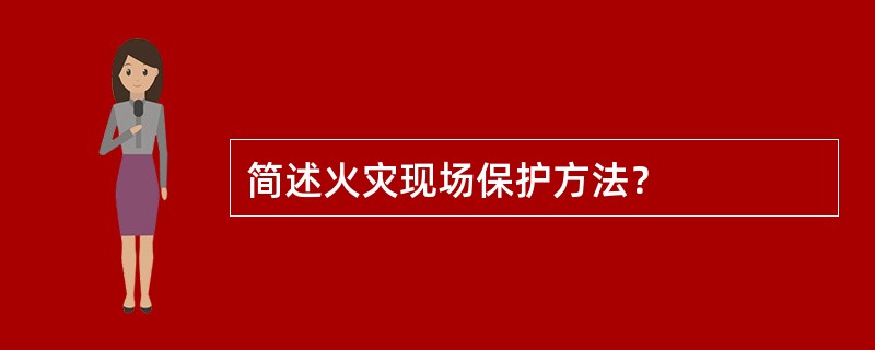 简述火灾现场保护方法？