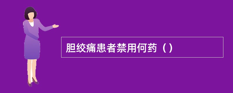 胆绞痛患者禁用何药（）