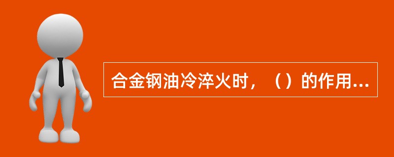 合金钢油冷淬火时，（）的作用比较突出。