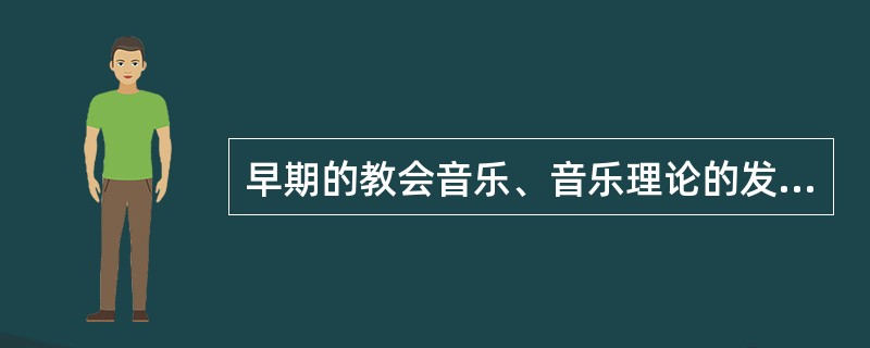 早期的教会音乐、音乐理论的发展，都受到（）的影响。