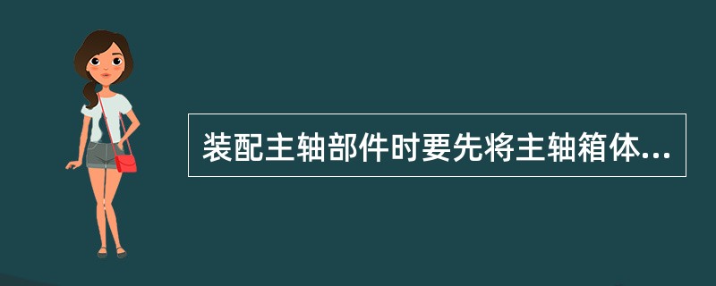 装配主轴部件时要先将主轴箱体前轴孔中装入卡环和（）。