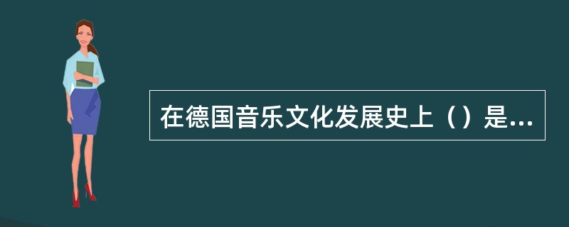 在德国音乐文化发展史上（）是德国古典作曲家的最后一人。