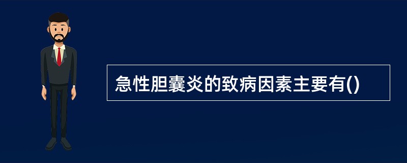 急性胆囊炎的致病因素主要有()