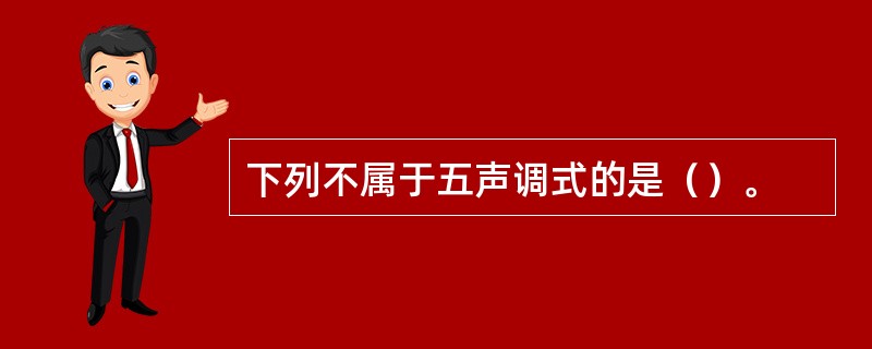 下列不属于五声调式的是（）。