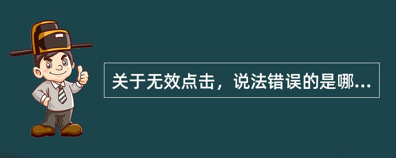 关于无效点击，说法错误的是哪些？（）